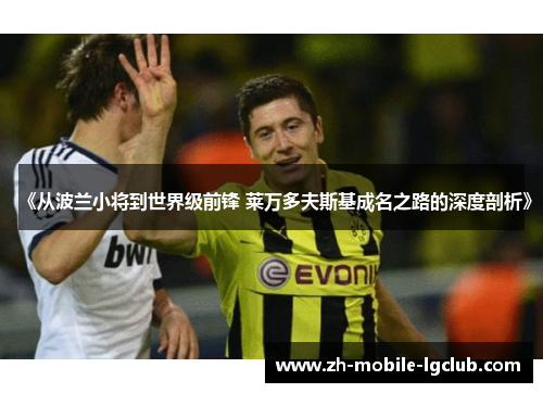 《从波兰小将到世界级前锋 莱万多夫斯基成名之路的深度剖析》