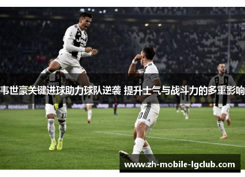 韦世豪关键进球助力球队逆袭 提升士气与战斗力的多重影响