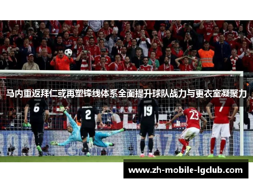 马内重返拜仁或再塑锋线体系全面提升球队战力与更衣室凝聚力