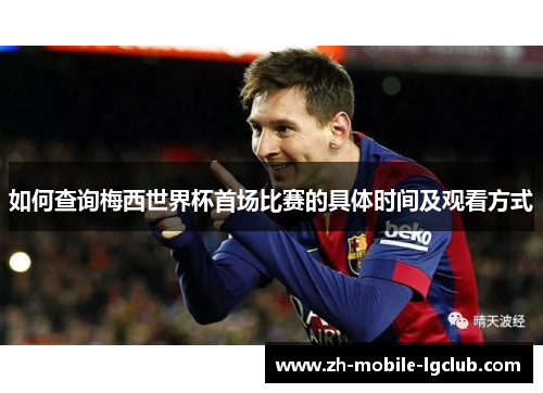 如何查询梅西世界杯首场比赛的具体时间及观看方式