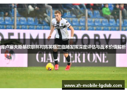 库卢塞夫斯基欧联杯对阵英格兰临场发挥深度评估与战术价值解析 库卢塞夫斯基欧联杯对阵英格兰临场发挥深度评估与战术价值解析