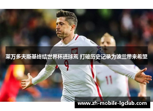 莱万多夫斯基终结世界杯进球荒 打破历史记录为波兰带来希望