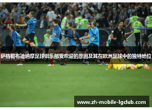 萨格勒布迪纳摩足球俱乐部受欢迎的原因及其在欧洲足球中的独特地位