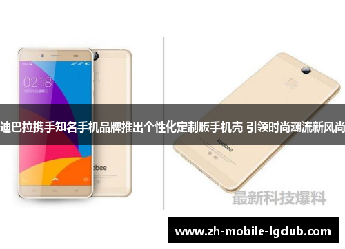 迪巴拉携手知名手机品牌推出个性化定制版手机壳 引领时尚潮流新风尚