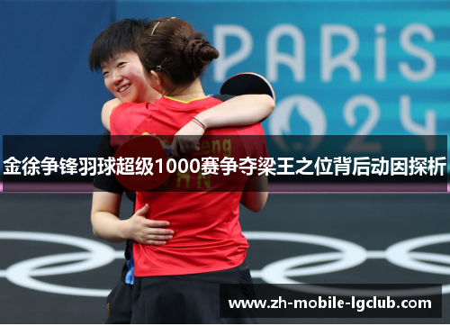 金徐争锋羽球超级1000赛争夺梁王之位背后动因探析 金徐争锋羽球超级1000赛争夺梁王之位背后动因探析