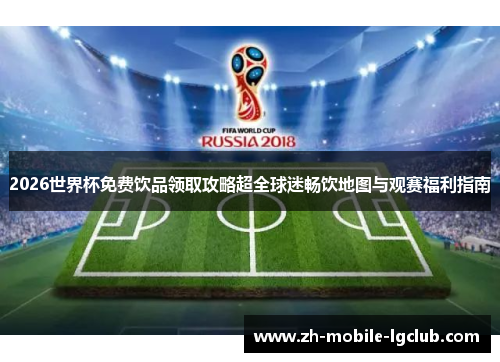 2026世界杯免费饮品领取攻略超全球迷畅饮地图与观赛福利指南 2026世界杯免费饮品领取攻略超全球迷畅饮地图与观赛福利指南